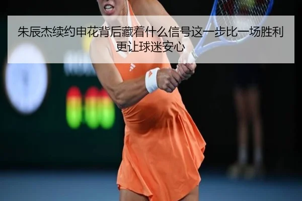 朱辰杰续约申花背后藏着什么信号这一步比一场胜利更让球迷安心
